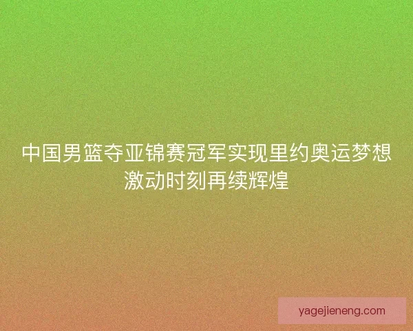 中国男篮夺亚锦赛冠军实现里约奥运梦想激动时刻再续辉煌