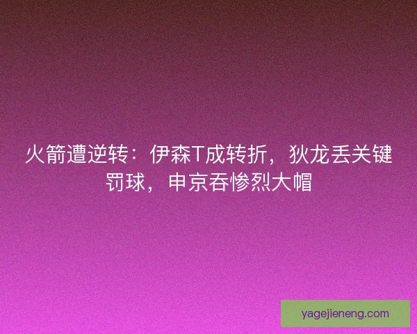 火箭遭逆转：伊森T成转折，狄龙丢关键罚球，申京吞惨烈大帽